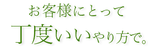 お客様にとってちょうど良いやり方で